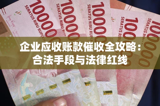 武汉企业应收账款催收全攻略：合法手段与法律红线