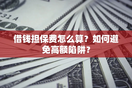 武汉借钱担保费怎么算？如何避免高额陷阱？