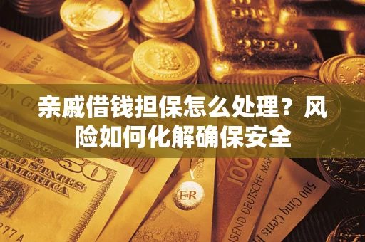 武汉亲戚借钱担保怎么处理？风险如何化解确保安全