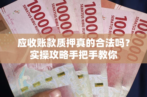 武汉应收账款质押真的合法吗？实操攻略手把手教你