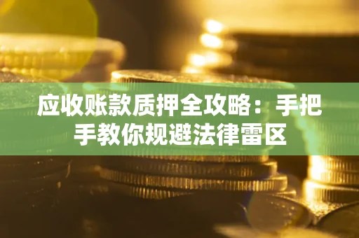 武汉应收账款质押全攻略：手把手教你规避法律雷区