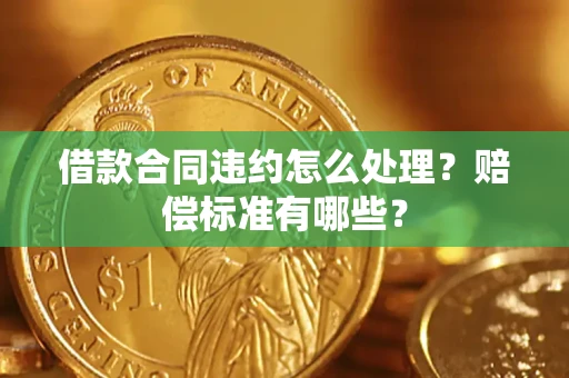 武汉借款合同违约怎么处理？赔偿标准有哪些？