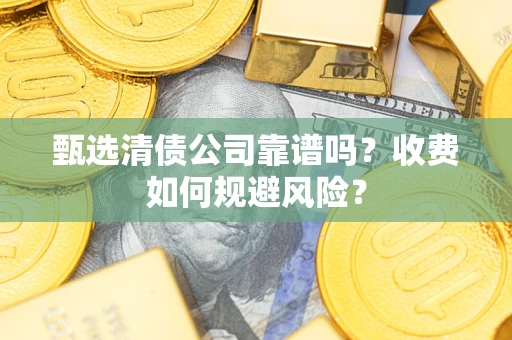 武汉甄选清债公司靠谱吗？收费如何规避风险？