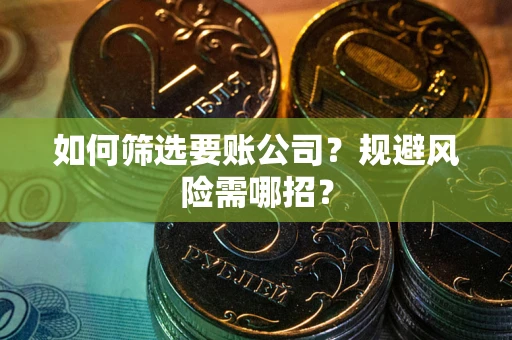 武汉如何筛选要账公司？规避风险需哪招？