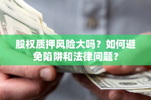 武汉股权质押风险大吗？如何避免陷阱和法律问题？