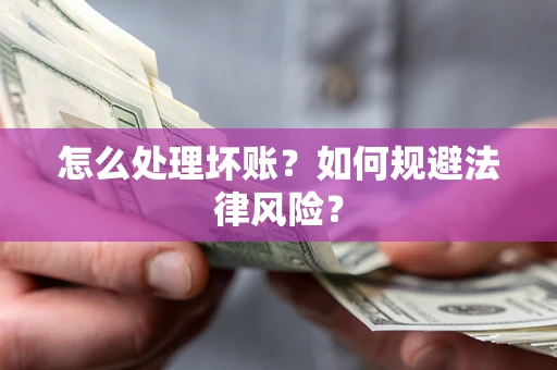 武汉怎么处理坏账？如何规避法律风险？