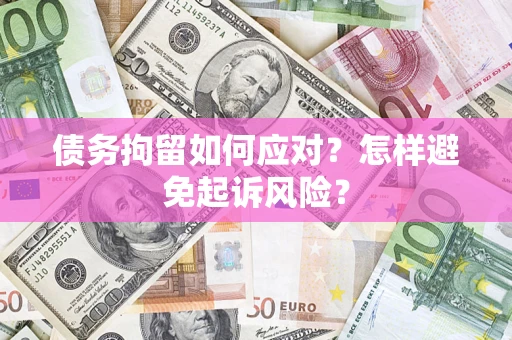 武汉债务拘留如何应对？怎样避免起诉风险？
