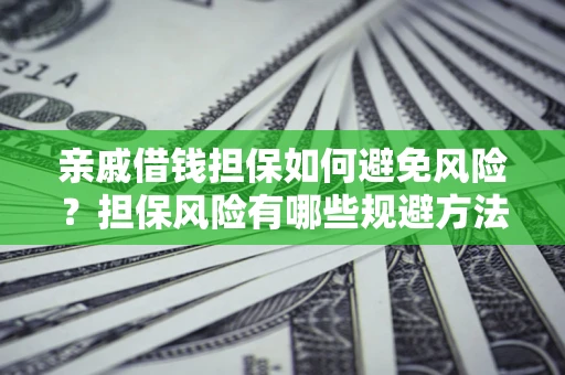 武汉亲戚借钱担保如何避免风险？担保风险有哪些规避方法？