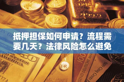 武汉抵押担保如何申请？流程需要几天？法律风险怎么避免？避坑指南