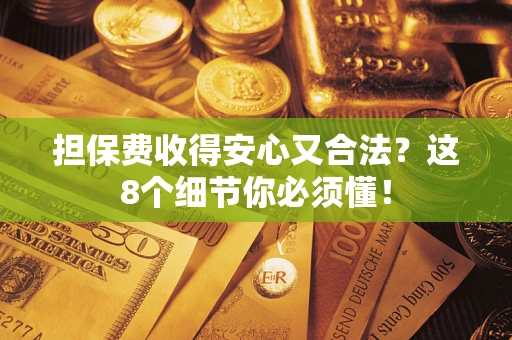 武汉担保费收得安心又合法？这8个细节你必须懂！