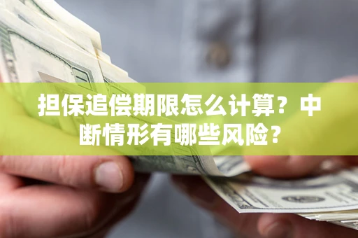 武汉担保追偿期限怎么计算？中断情形有哪些风险？