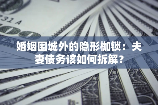 武汉婚姻围城外的隐形枷锁：夫妻债务该如何拆解？
