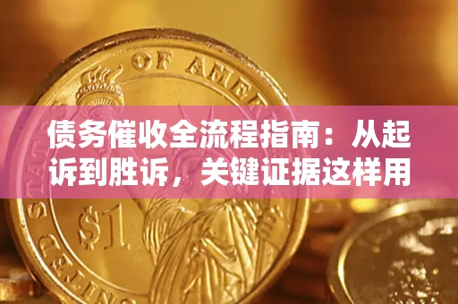 武汉债务催收全流程指南：从起诉到胜诉，关键证据这样用