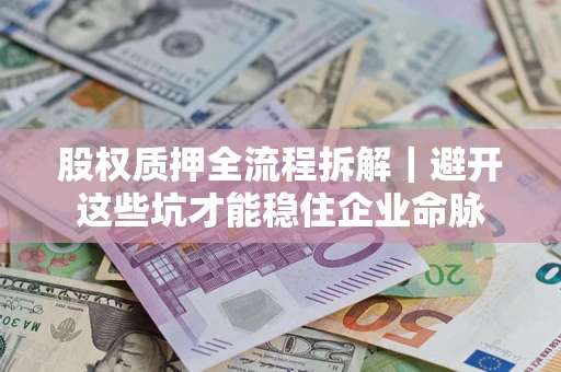 武汉股权质押全流程拆解｜避开这些坑才能稳住企业命脉