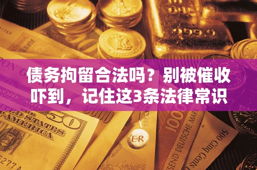 武汉债务拘留合法吗?别被催收吓到,记住这3条法律常识 武汉债务拘留合法吗?别被催收吓到,记住这3条法律常识