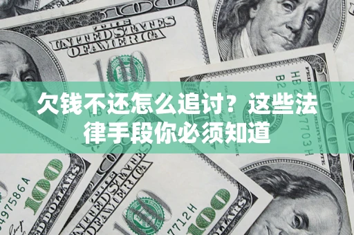 武汉欠钱不还怎么追讨？这些法律手段你必须知道