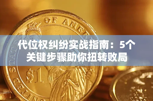武汉代位权纠纷实战指南：5个关键步骤助你扭转败局