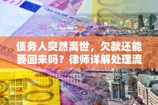 武汉债务人突然离世，欠款还能要回来吗？律师详解处理流程