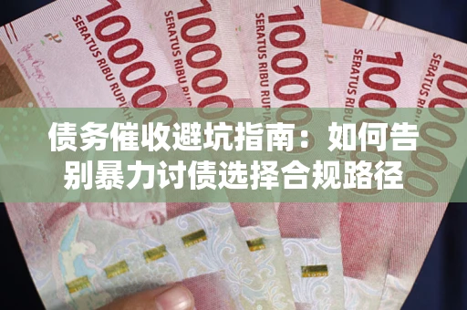 武汉债务催收避坑指南：如何告别暴力讨债选择合规路径