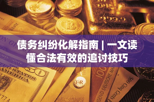 武汉债务纠纷化解指南 | 一文读懂合法有效的追讨技巧