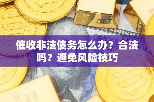 武汉催收非法债务怎么办？合法吗？避免风险技巧