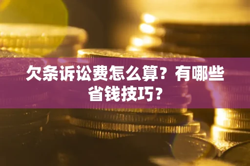 武汉欠条诉讼费怎么算？有哪些省钱技巧？