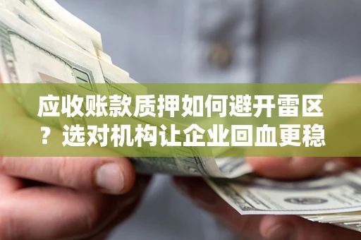 武汉应收账款质押如何避开雷区？选对机构让企业回血更稳