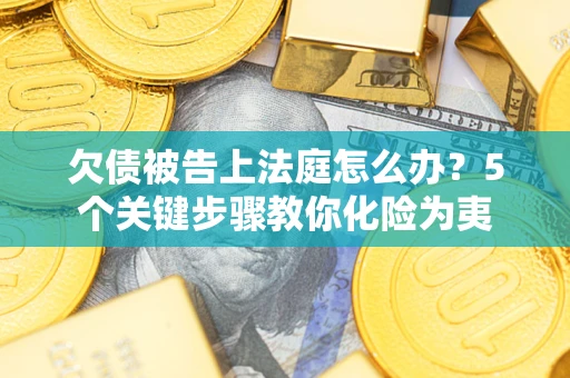 武汉欠债被告上法庭怎么办？5个关键步骤教你化险为夷