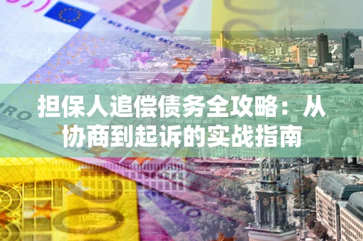 武汉担保人追偿债务全攻略:从协商到起诉的实战指南 武汉担保人追偿债务全攻略:从协商到起诉的实战指南