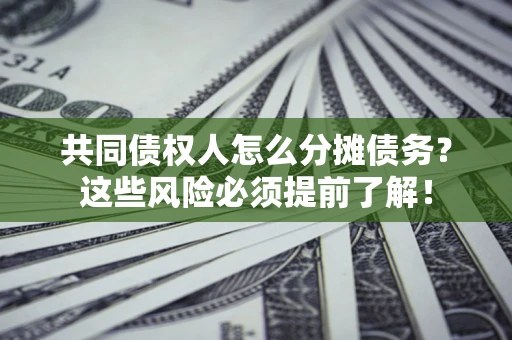 武汉共同债权人怎么分摊债务？这些风险必须提前了解！