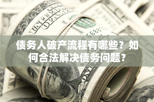 武汉债务人破产流程有哪些？如何合法解决债务问题？