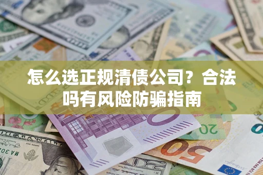 武汉怎么选正规清债公司？合法吗有风险防骗指南