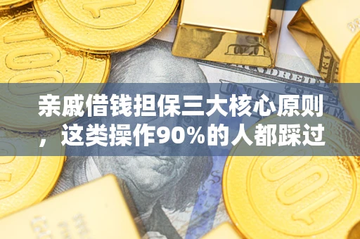武汉亲戚借钱担保三大核心原则，这类操作90%的人都踩过坑！附法院判决案例