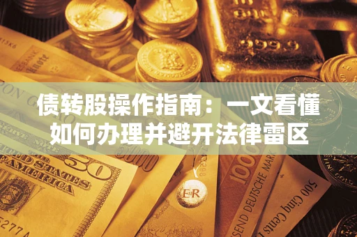 武汉债转股操作指南：一文看懂如何办理并避开法律雷区