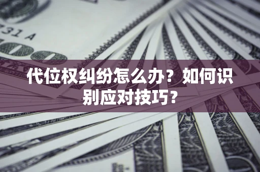 武汉代位权纠纷怎么办？如何识别应对技巧？