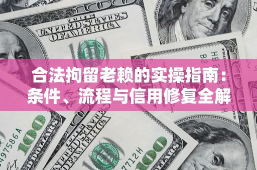 武汉合法拘留老赖的实操指南:条件、流程与信用修复全解析 武汉合法拘留老赖的实操指南:条件、流程与信用修复全解析