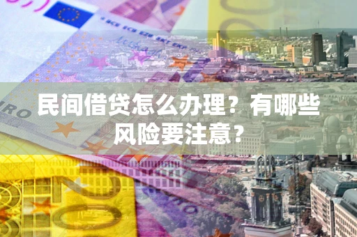 武汉民间借贷怎么办理？有哪些风险要注意？