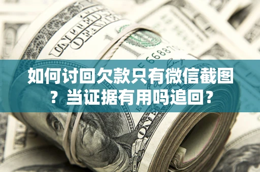 武汉如何讨回欠款只有微信截图？当证据有用吗追回？