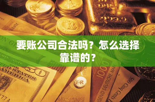 武汉要账公司合法吗？怎么选择靠谱的？