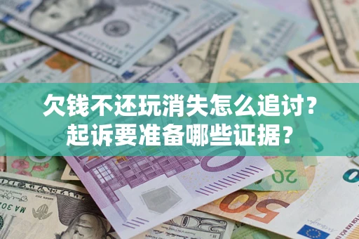 武汉欠钱不还玩消失怎么追讨？起诉要准备哪些证据？