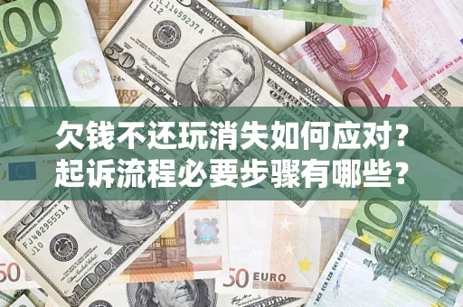 武汉欠钱不还玩消失如何应对？起诉流程必要步骤有哪些？