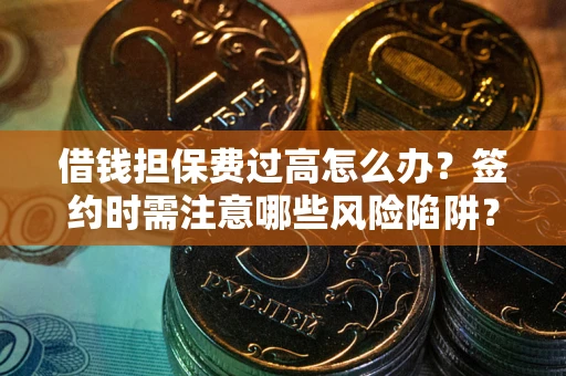 武汉借钱担保费过高怎么办？签约时需注意哪些风险陷阱？