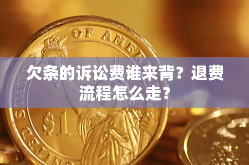 武汉欠条的诉讼费谁来背？退费流程怎么走？