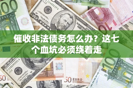 武汉催收非法债务怎么办？这七个血坑必须绕着走