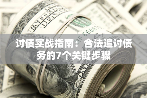 武汉讨债实战指南：合法追讨债务的7个关键步骤
