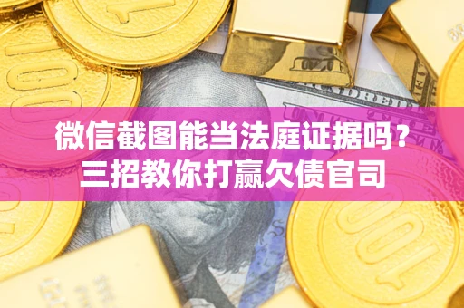 武汉微信截图能当法庭证据吗？三招教你打赢欠债官司