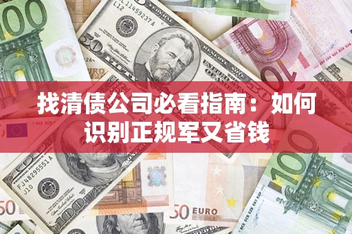 武汉找清债公司必看指南：如何识别正规军又省钱