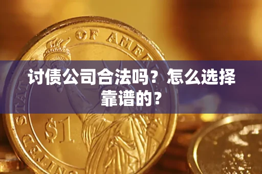 武汉讨债公司合法吗？怎么选择靠谱的？