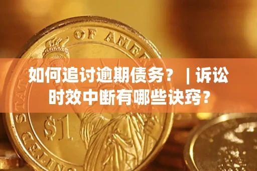 武汉如何追讨逾期债务？ | 诉讼时效中断有哪些诀窍？