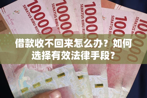 武汉借款收不回来怎么办？如何选择有效法律手段？